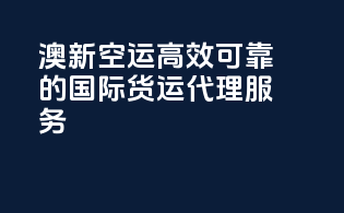 澳新空运：高效可靠的国际货运代理服务
