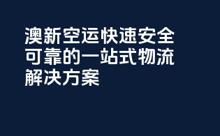 澳新空运：快速安全可靠的一站式物流解决方案