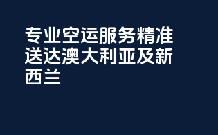 专业空运服务，精准送达澳大利亚及新西兰