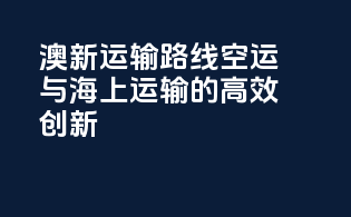 澳新运输路线：空运与海上运输的高效创新