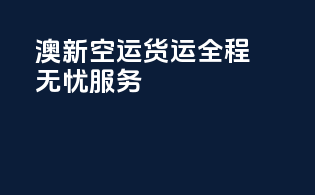 澳新空运货运全程无忧服务
