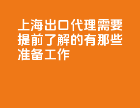上海出口代理需要提前了解的有那些准备工作？