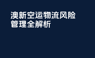 澳新空运物流风险管理全解析