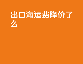 出口海运费降价了么