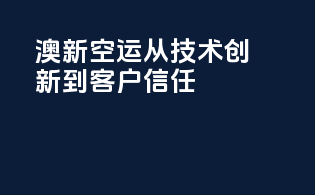 澳新空运：从技术创新到客户信任