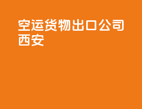 空运货物出口公司西安