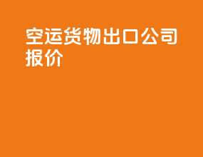 空运货物出口公司报价