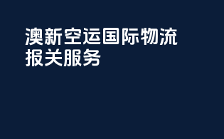 澳新空运国际物流报关服务