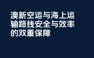澳新空运与海上运输路线：安全与效率的双重保障
