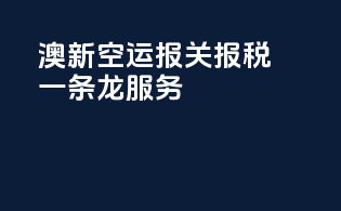 澳新空运报关报税一条龙服务