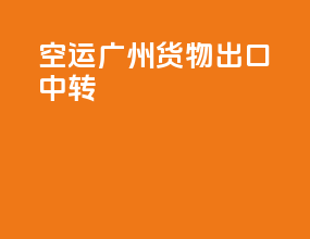 空运广州货物出口中转