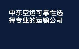 中东空运可靠性：选择专业的运输公司