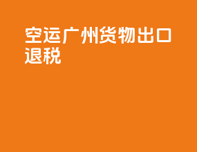 空运广州货物出口退税