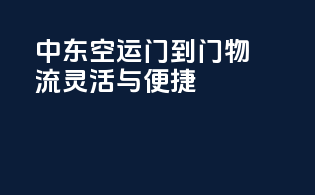 中东空运门到门物流，灵活与便捷