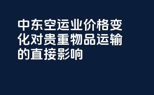 中东空运业：价格变化对贵重物品运输的直接影响