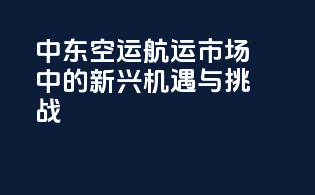 中东空运航运市场中的新兴机遇与挑战