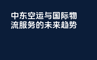 中东空运与国际物流服务的未来趋势