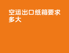 空运出口纸箱要求多大