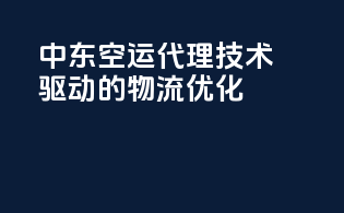 中东空运代理：技术驱动的物流优化