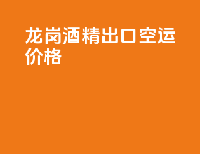 龙岗酒精出口空运价格