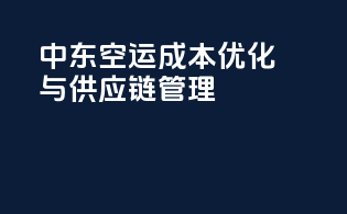 中东空运成本优化与供应链管理