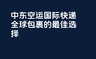 中东空运国际快递，全球包裹的最佳选择