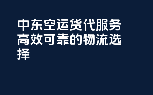 中东空运货代服务：高效可靠的物流选择