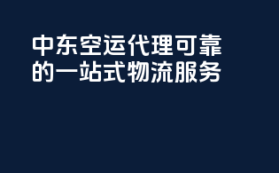 中东空运代理：可靠的一站式物流服务