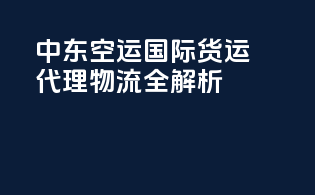 中东空运国际货运代理物流全解析