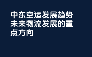 中东空运发展趋势：未来物流发展的重点方向