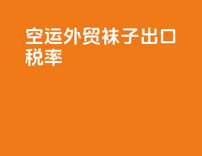 空运外贸袜子出口税率