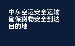 中东空运安全运输：确保货物安全到达目的地
