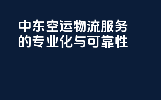 中东空运物流服务的专业化与可靠性