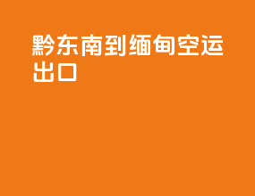 黔东南到缅甸空运出口