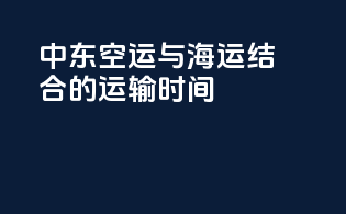 中东空运与海运结合的运输时间