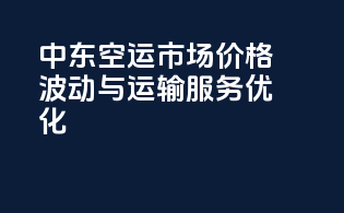 中东空运市场：价格波动与运输服务优化