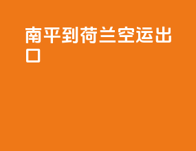 南平到荷兰空运出口
