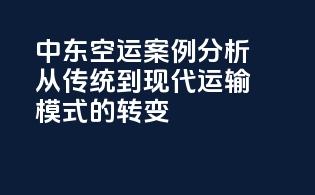 中东空运案例分析：从传统到现代运输模式的转变