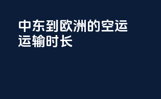 中东到欧洲的空运运输时长