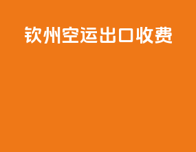 钦州空运出口收费