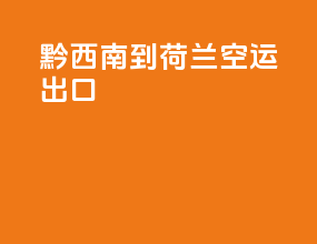 黔西南到荷兰空运出口