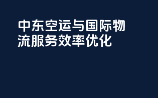 中东空运与国际物流服务效率优化