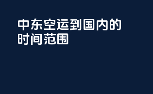 中东空运到国内的时间范围