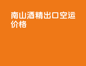 南山酒精出口空运价格