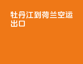 牡丹江到荷兰空运出口