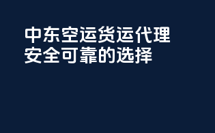 中东空运货运代理，安全可靠的选择