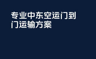 专业中东空运门到门运输方案