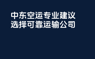 中东空运专业建议：选择可靠运输公司