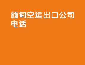 缅甸空运出口公司电话