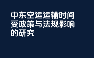 中东空运运输时间受政策与法规影响的研究